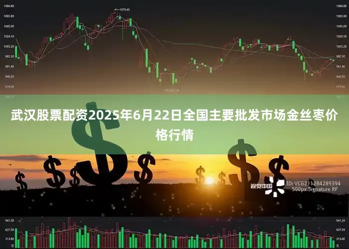 武汉股票配资2025年6月22日全国主要批发市场金丝枣价格行情