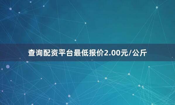 查询配资平台最低报价2.00元/公斤
