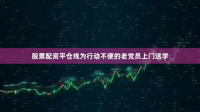 股票配资平仓线为行动不便的老党员上门送学