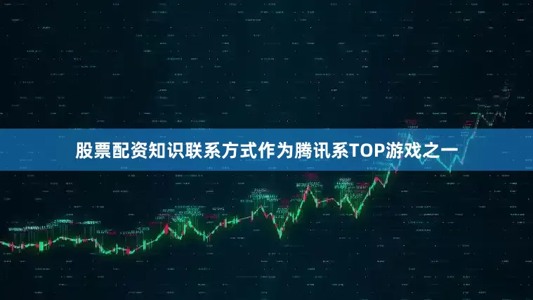 股票配资知识联系方式作为腾讯系TOP游戏之一