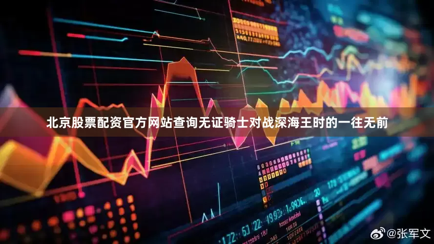 北京股票配资官方网站查询无证骑士对战深海王时的一往无前