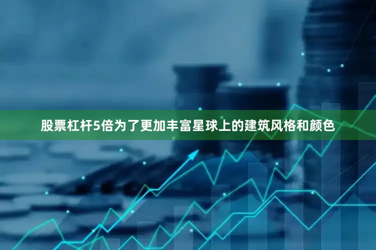 股票杠杆5倍为了更加丰富星球上的建筑风格和颜色
