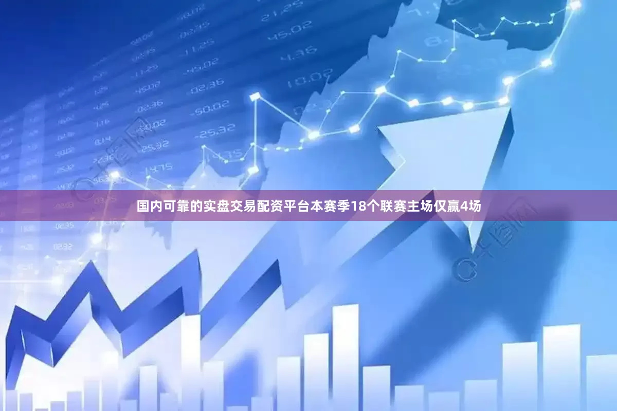 国内可靠的实盘交易配资平台本赛季18个联赛主场仅赢4场