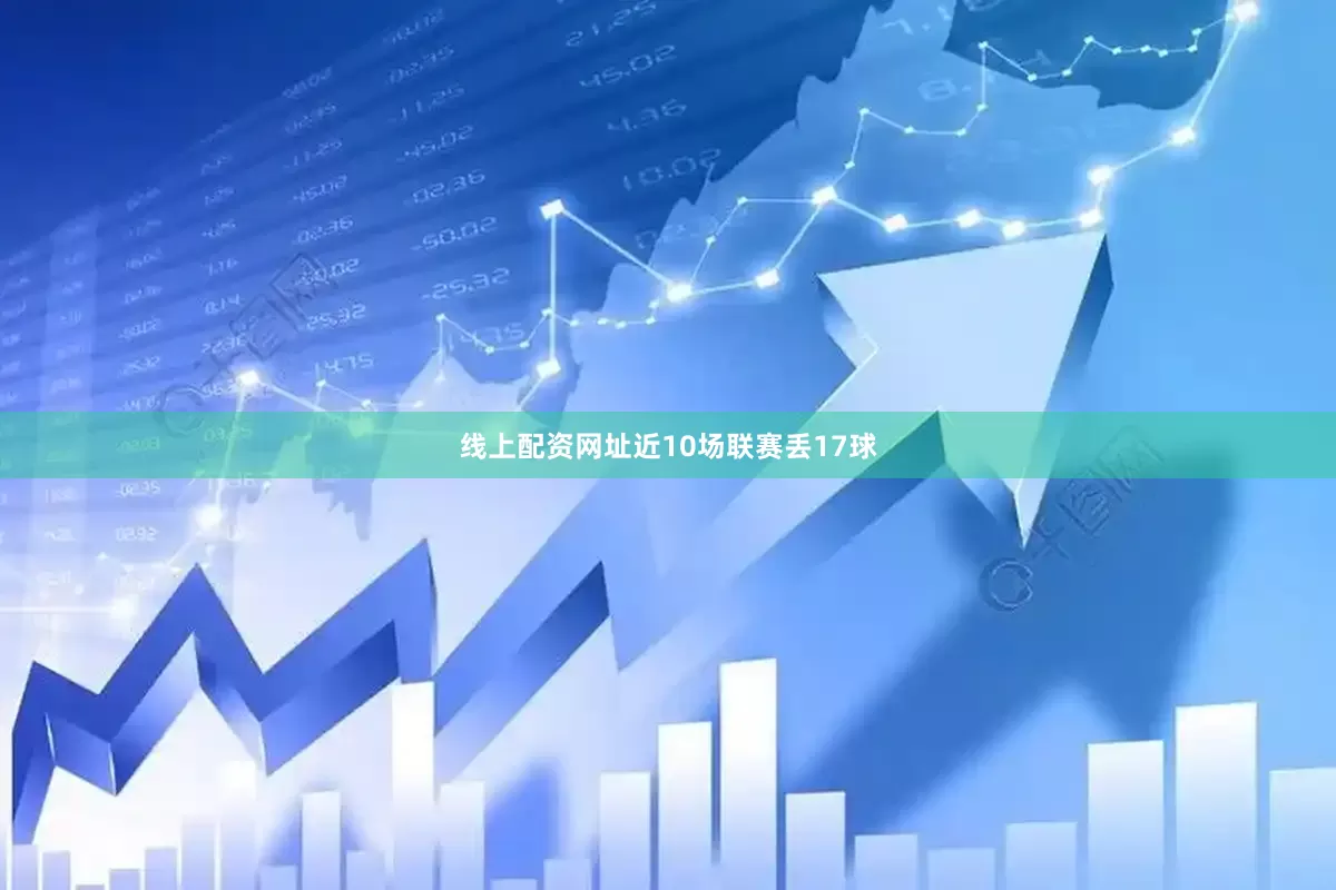 线上配资网址近10场联赛丢17球
