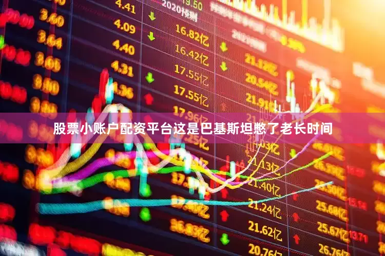 股票小账户配资平台这是巴基斯坦憋了老长时间