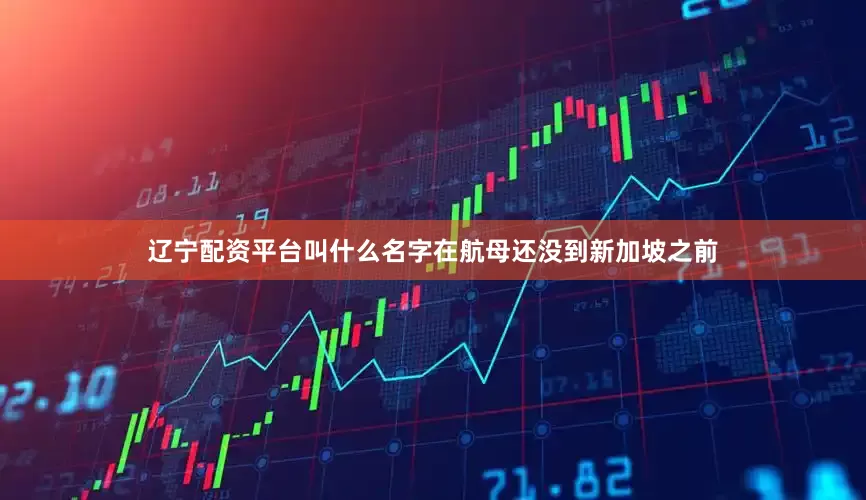 辽宁配资平台叫什么名字在航母还没到新加坡之前