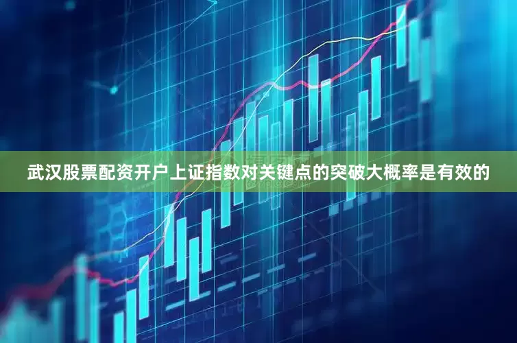 武汉股票配资开户上证指数对关键点的突破大概率是有效的