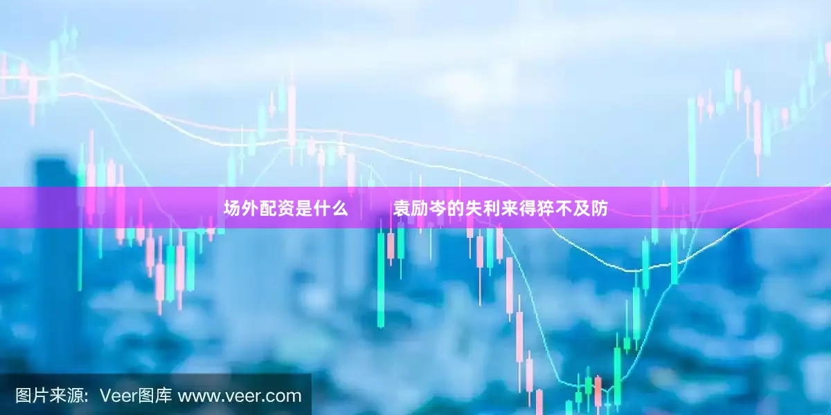 场外配资是什么         袁励岑的失利来得猝不及防