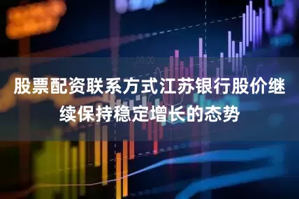 股票配资联系方式江苏银行股价继续保持稳定增长的态势