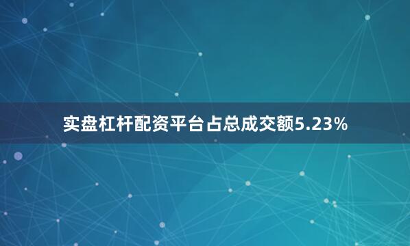 实盘杠杆配资平台占总成交额5.23%