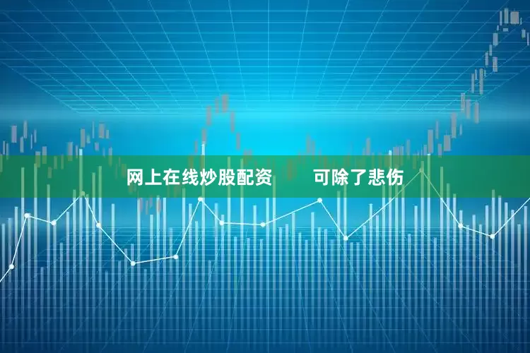 网上在线炒股配资        可除了悲伤