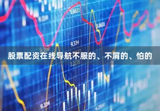 股票配资在线导航不服的、不屑的、怕的