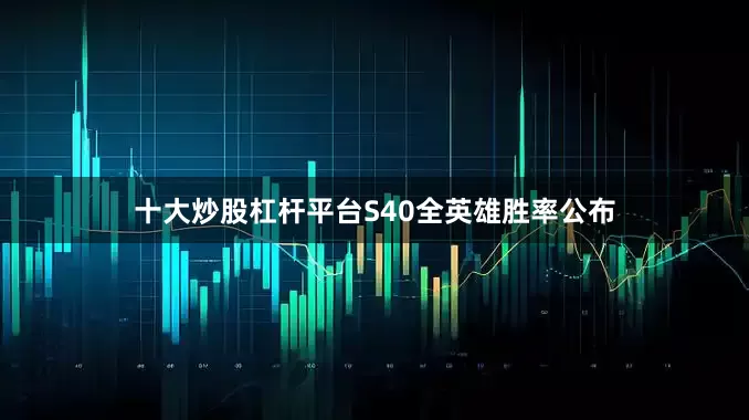 十大炒股杠杆平台S40全英雄胜率公布