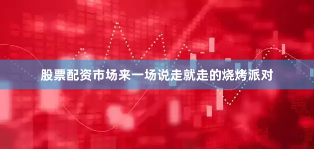 股票配资市场来一场说走就走的烧烤派对