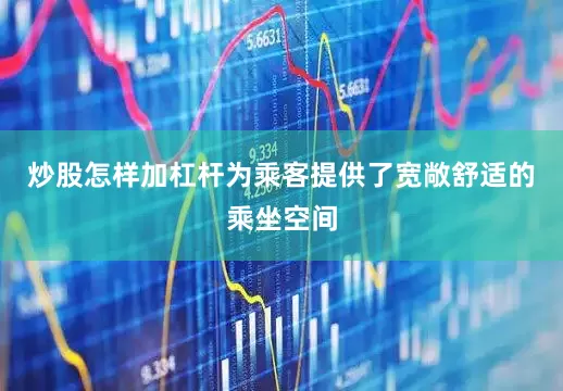 炒股怎样加杠杆为乘客提供了宽敞舒适的乘坐空间