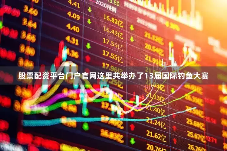 股票配资平台门户官网这里共举办了13届国际钓鱼大赛