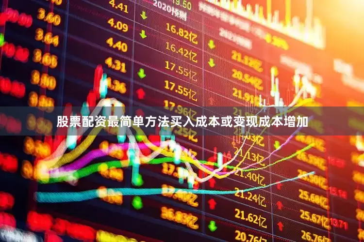 股票配资最简单方法买入成本或变现成本增加
