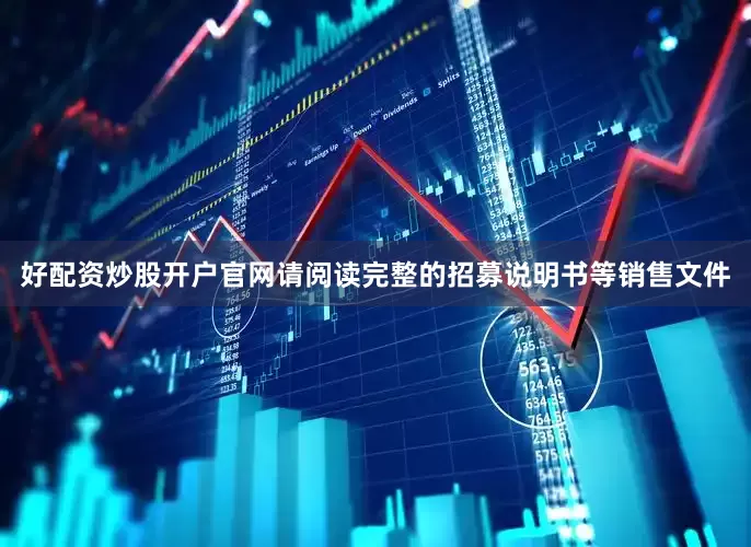 好配资炒股开户官网请阅读完整的招募说明书等销售文件