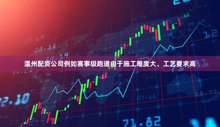 温州配资公司例如赛事级跑道由于施工难度大、工艺要求高