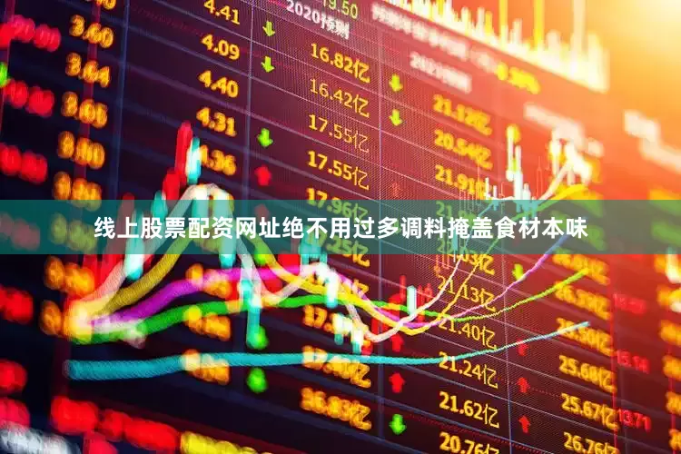 线上股票配资网址绝不用过多调料掩盖食材本味