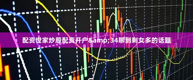 配资世家炒股配资开户&34聊到剩女多的话题