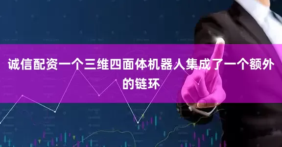 诚信配资一个三维四面体机器人集成了一个额外的链环