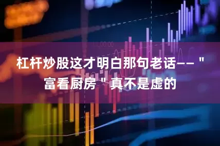 杠杆炒股这才明白那句老话——＂富看厨房＂真不是虚的