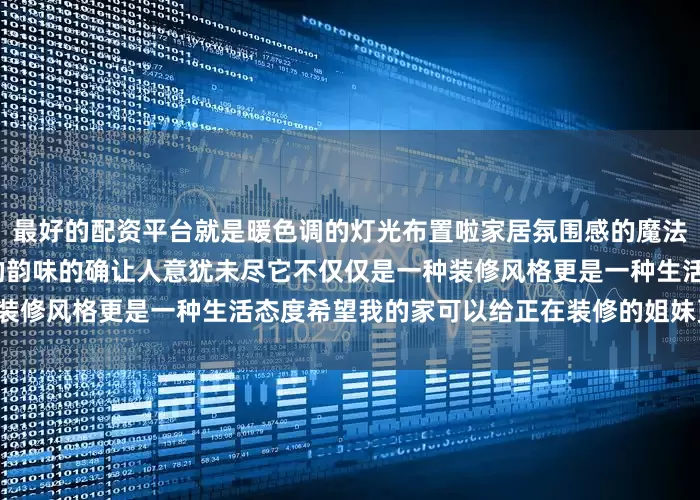 最好的配资平台就是暖色调的灯光布置啦家居氛围感的魔法师非他莫属!-中古风独特的韵味的确让人意犹未尽它不仅仅是一种装修风格更是一种生活态度希望我的家可以给正在装修的姐妹更多灵感!