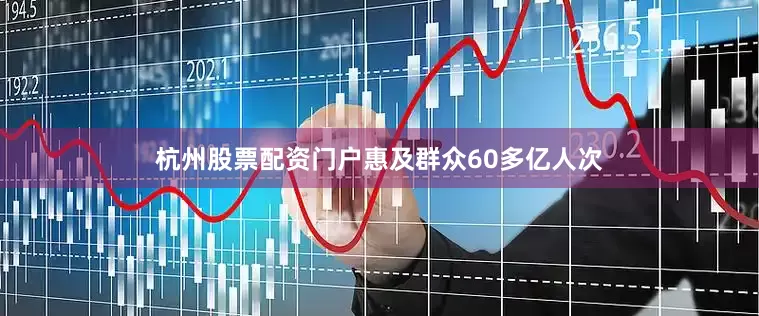 杭州股票配资门户惠及群众60多亿人次