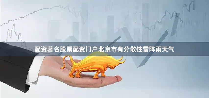 配资著名股票配资门户北京市有分散性雷阵雨天气