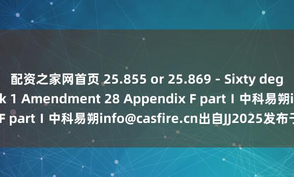 配资之家网首页 25.855 or 25.869 - Sixty degree test CS-25 Book 1 Amendment 28 Appendix F partⅠ中科易朔info@casfire.cn出自JJ2025发布于：福建省