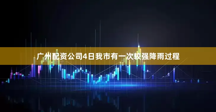 广州配资公司4日我市有一次较强降雨过程