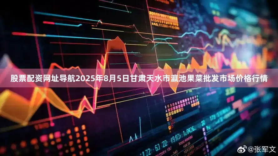 股票配资网址导航2025年8月5日甘肃天水市瀛池果菜批发市场价格行情