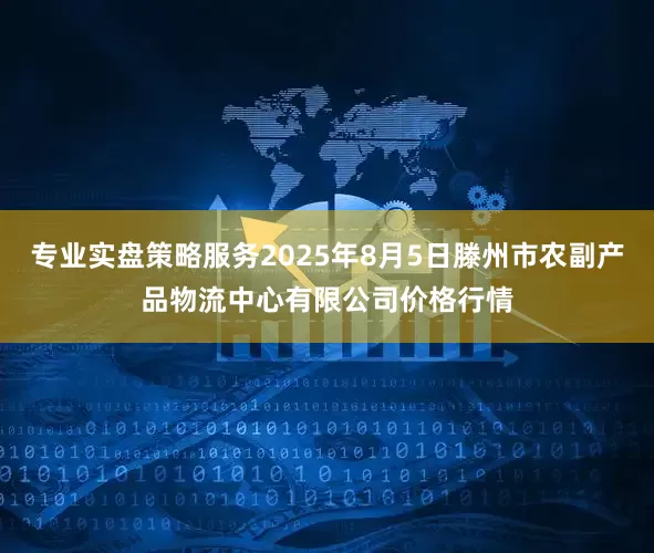 专业实盘策略服务2025年8月5日滕州市农副产品物流中心有限公司价格行情