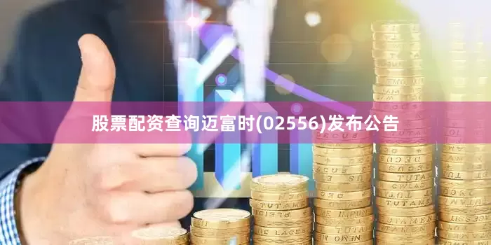 股票配资查询迈富时(02556)发布公告