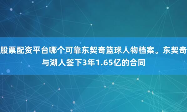 股票配资平台哪个可靠东契奇篮球人物档案。东契奇与湖人签下3年1.65亿的合同