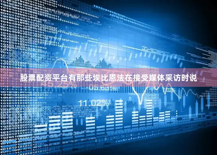 股票配资平台有那些　　埃比恩法在接受媒体采访时说