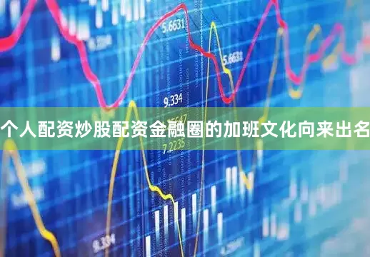 个人配资炒股配资金融圈的加班文化向来出名