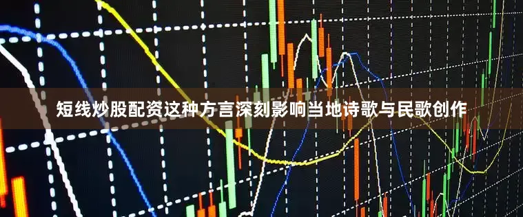 短线炒股配资这种方言深刻影响当地诗歌与民歌创作